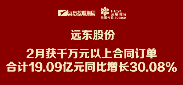 远东股份：2月获千万元以上合同订单合计19.09亿元 同比...