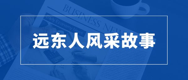 远东人风采故事|马柏华：好的平台，赋予我更...