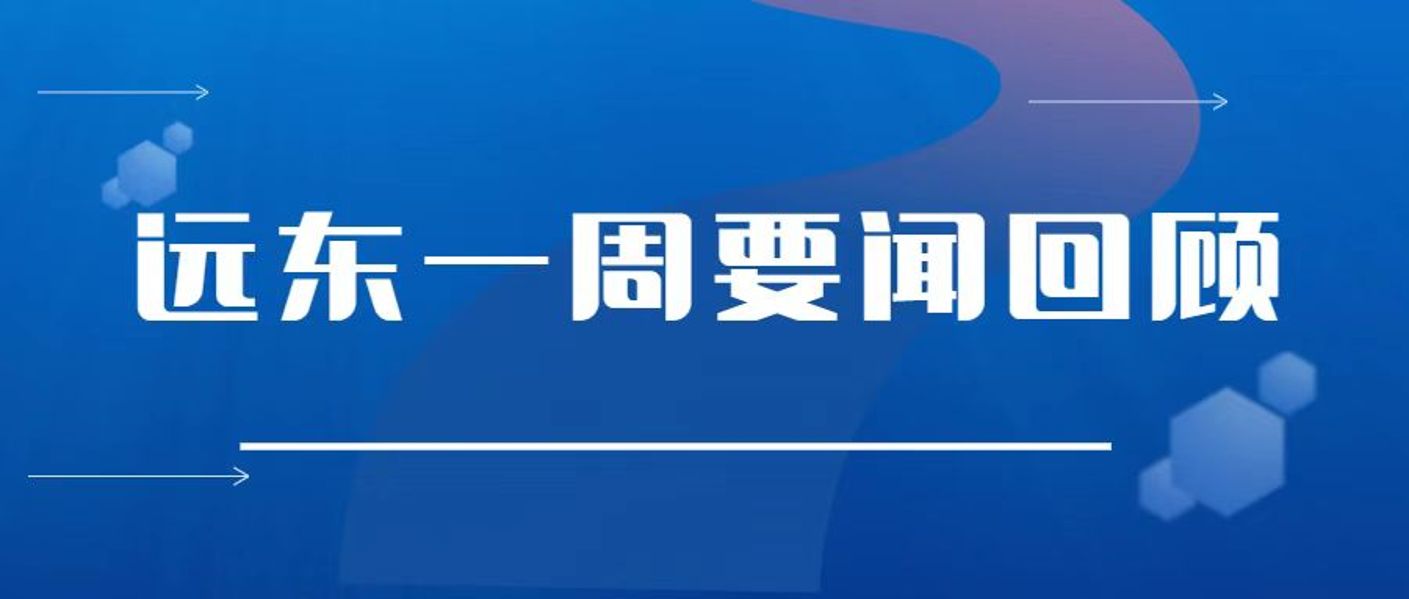 【远东一周要闻】展成果 固交流 彰实力 显担当