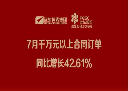 远东股份：7月千万元以上合同订单同比增长42.61%